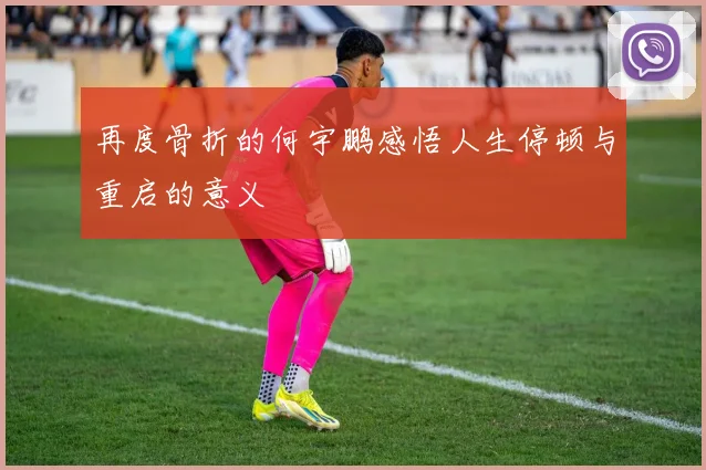再度骨折的何宇鹏感悟人生停顿与重启的意义