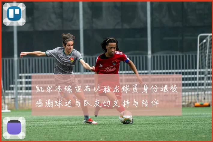 凯尔洛瑞宣布以猛龙球员身份退役感谢球迷与队友的支持与陪伴