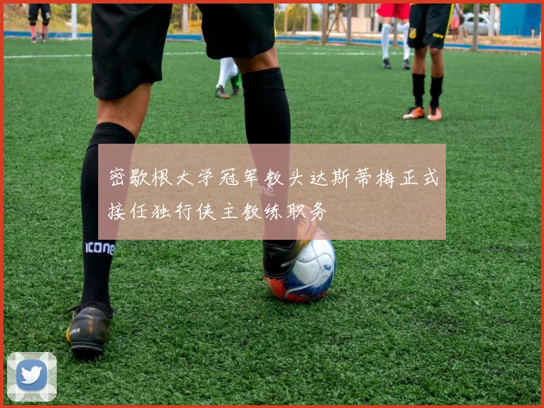 密歇根大学冠军教头达斯蒂梅正式接任独行侠主教练职务