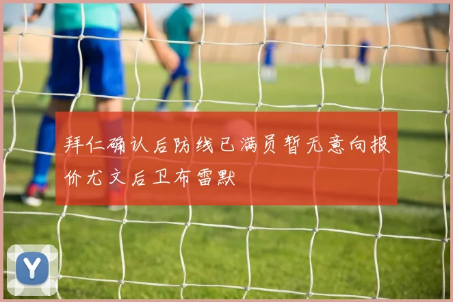 拜仁确认后防线已满员暂无意向报价尤文后卫布雷默